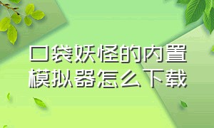 口袋妖怪的内置模拟器怎么下载