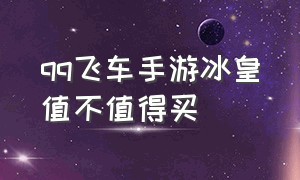 qq飞车手游冰皇值不值得买