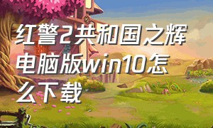 红警2共和国之辉电脑版win10怎么下载