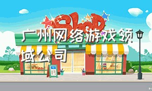 广州网络游戏领域公司