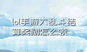 lol手游大乱斗结算奖励怎么领（lol手游大乱斗为啥不加分了）