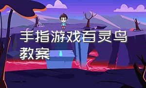 手指游戏百灵鸟教案（马戏团手指游戏教案）