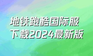 地铁跑酷国际服下载2024最新版