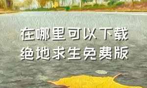 在哪里可以下载绝地求生免费版