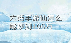 大话手游仙怎么能秒到100万