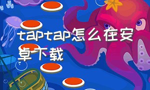 taptap怎么在安卓下载