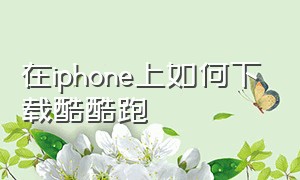 在iphone上如何下载酷酷跑