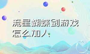 流星蝴蝶剑游戏怎么加人