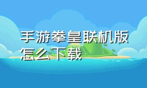 手游拳皇联机版怎么下载