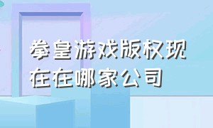 拳皇游戏版权现在在哪家公司