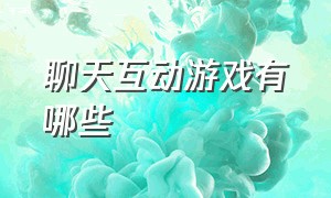 聊天互动游戏有哪些