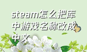 steam怎么把库中游戏名称改成中文