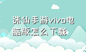 诛仙手游vivo电脑版怎么下载