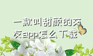 一款叫甜颜的交友app怎么下载