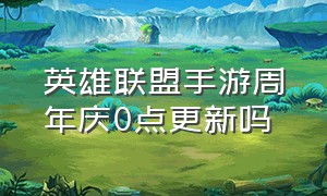 英雄联盟手游周年庆0点更新吗