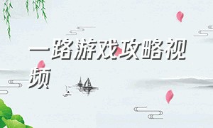 一路游戏攻略视频