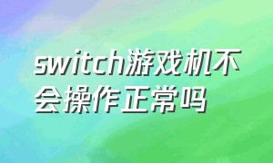 switch游戏机不会操作正常吗