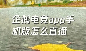 企鹅电竞app手机版怎么直播（企鹅电竞在线直播官网入口）