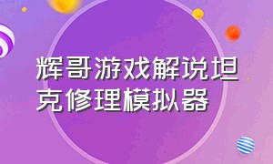 辉哥游戏解说坦克修理模拟器