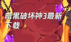 暗黑破坏神3最新下载（暗黑破坏神3最新下载破解版）