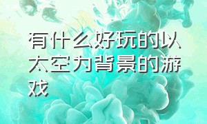 有什么好玩的以太空为背景的游戏