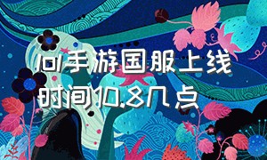 lol手游国服上线时间10.8几点