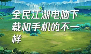 全民江湖电脑下载和手机的不一样