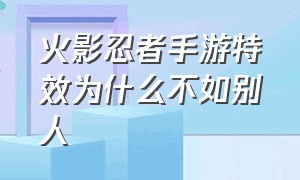 火影忍者手游特效为什么不如别人