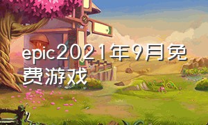 epic2021年9月免费游戏（epic今日限时免费游戏）