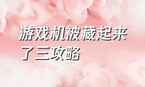 游戏机被藏起来了三攻略（游戏机藏起来了7关怎么过）