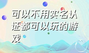 可以不用实名认证都可以玩的游戏