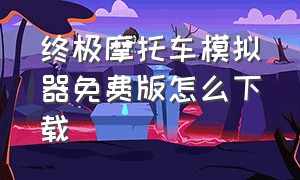 终极摩托车模拟器免费版怎么下载