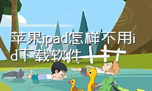 苹果ipad怎样不用id下载软件