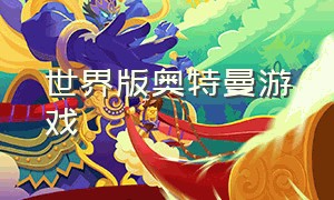 世界版奥特曼游戏（奥特曼游戏真实版的）