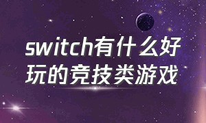 switch有什么好玩的竞技类游戏（switch有什么好玩的第三方游戏）