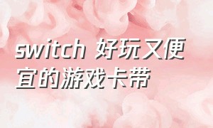 switch 好玩又便宜的游戏卡带（switch最值得买的游戏卡带）