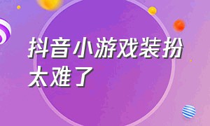 抖音小游戏装扮太难了