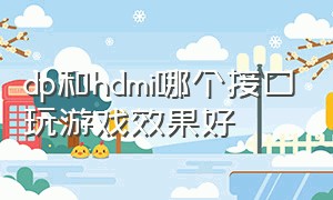 dp和hdmi哪个接口玩游戏效果好