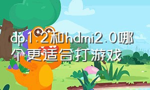 dp1.2和hdmi2.0哪个更适合打游戏