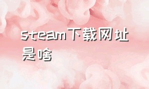 steam下载网址是啥