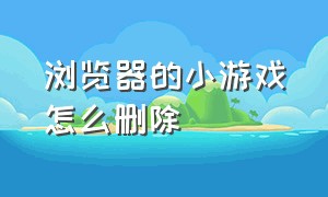 浏览器的小游戏怎么删除