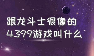 跟龙斗士很像的4399游戏叫什么