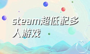 steam超低配多人游戏（steam上免费且低配的多人游戏）