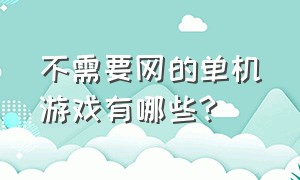 不需要网的单机游戏有哪些?（不需要网的单机游戏有哪些手机）