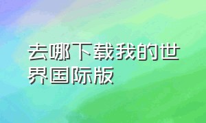 去哪下载我的世界国际版（从哪下载我的世界国际版）