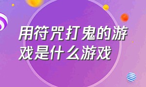 用符咒打鬼的游戏是什么游戏