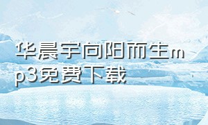 华晨宇向阳而生mp3免费下载