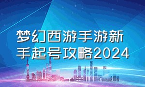 梦幻西游手游新手起号攻略2024