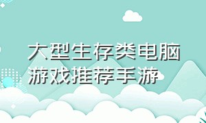 大型生存类电脑游戏推荐手游