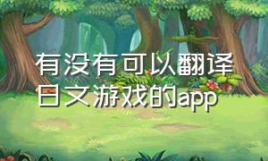 有没有可以翻译日文游戏的app